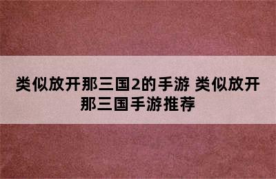 类似放开那三国2的手游 类似放开那三国手游推荐